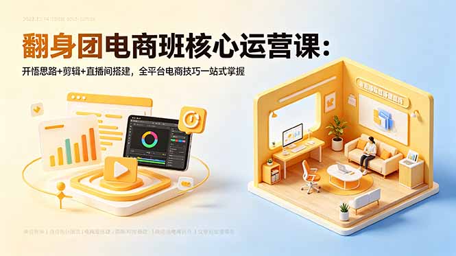 翻身团电商班核心运营课：开悟思路+剪辑+直播间搭建，全平台电商技巧一站式掌握-超级会员网