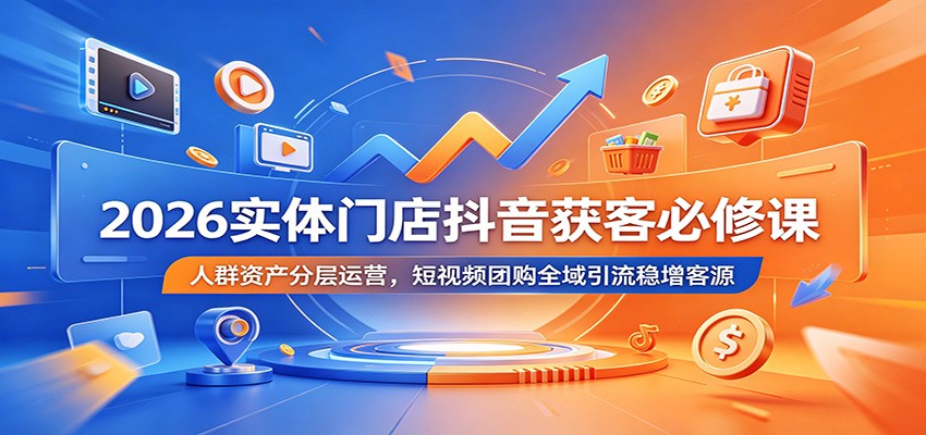 2026实体门店抖音获客必修课：人群资产分层运营，短视频团购全域引流稳增客源-超级会员网