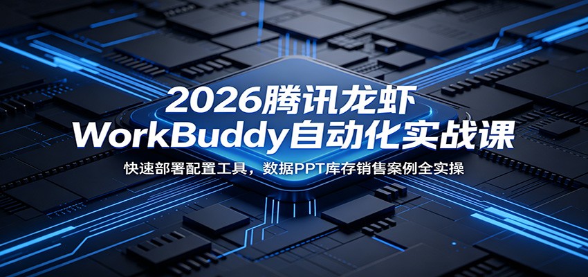 2026腾讯龙虾WorkBuddy自动化实战课：快速部署配置工具，数据PPT库存销售案例全实操-超级会员网