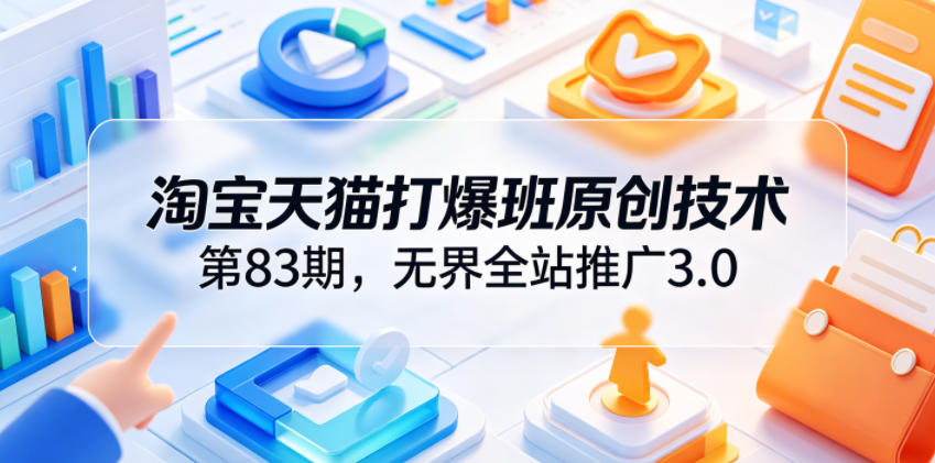 淘宝天猫打爆班原创技术第83期，无界全站推广3.0，实现店铺高投产爆单增收-超级会员网