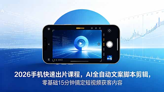 2026 手机快速出片课程，AI 全自动文案脚本剪辑，零基础 15 分钟搞定短视频获客内容-超级会员网