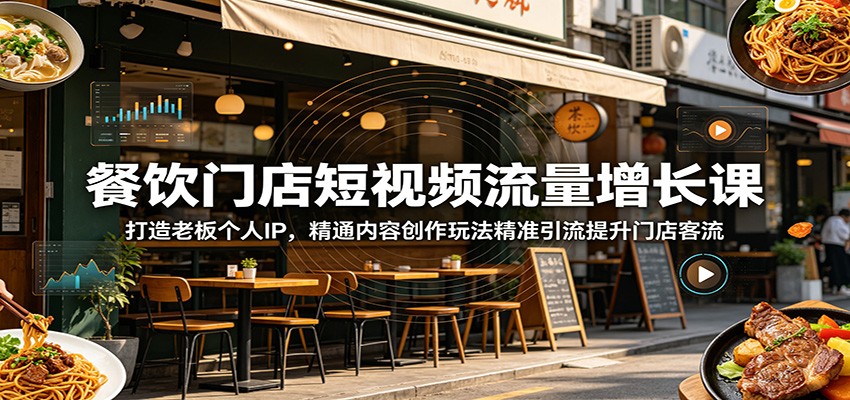 餐饮门店短视频流量增长课：打造老板个人IP，精通内容创作玩法精准引流提升门店客流-超级会员网