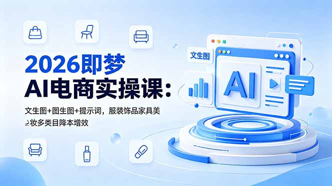 2026即梦AI电商实操课：文生图+图生图+提示词，服装饰品家具美妆多类目降本增效-超级会员网
