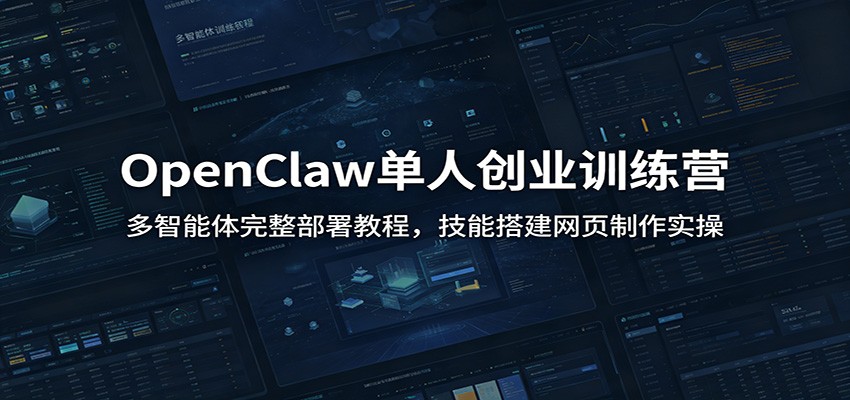 OpenClaw单人创业训练营：多智能体完整部署教程，技能搭建网页制作实操-超级会员网