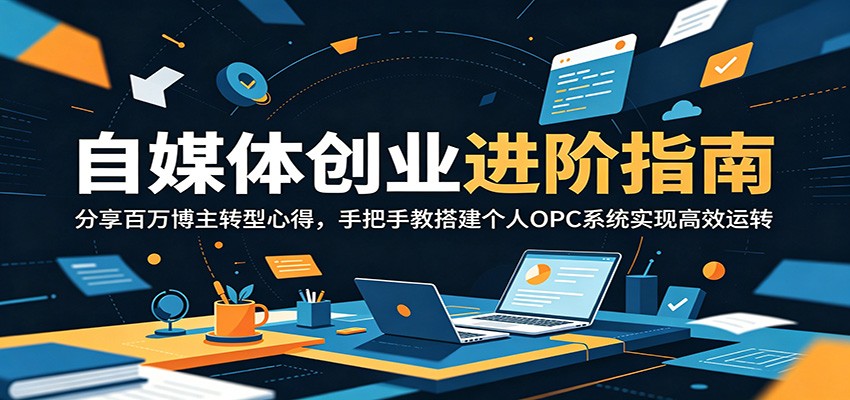 自媒体创业进阶指南：分享百万博主转型心得，手把手教搭建个人OPC系统实现高效运转-超级会员网