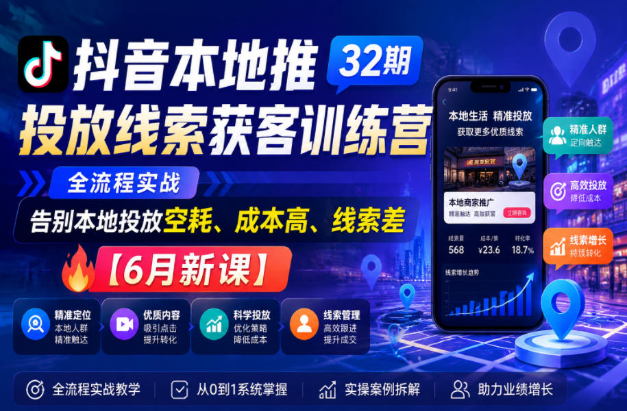 抖音本地推投放线索获客训练营32期，全流程实战，告别本地投放空耗、成本高、线索差【6月新课】-超级会员网