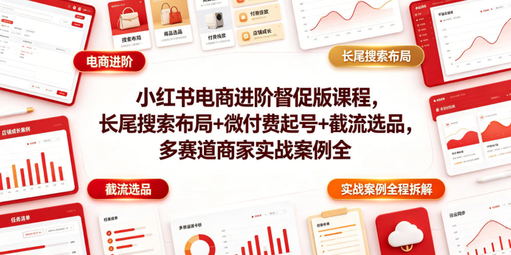 小红书电商进阶督促版课程，长尾搜索布局+微付费起号+截流选品，多赛道商家实战案例全程拆解-超级会员网