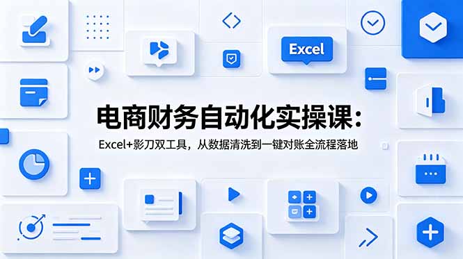 电商财务自动化实操课：Excel+影刀双工具，从数据清洗到一键对账全流程落地-超级会员网