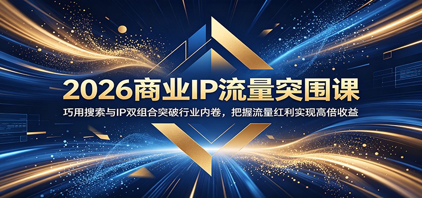 2026商业IP流量突围课：巧用搜索与IP双组合突破行业内卷，把握流量红利实现高倍收益-超级会员网