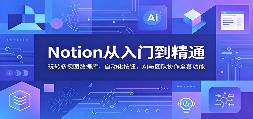 Notion从入门到精通：玩转多视图数据库，自动化按钮，AI与团队协作全套功能-超级会员网