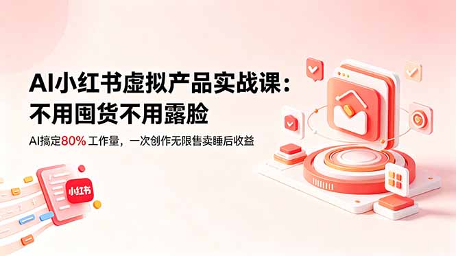 AI小红书虚拟产品实战课-更新：不用囤货不用露脸，AI搞定80%工作量，一次创作无限售卖睡后收益-超级会员网
