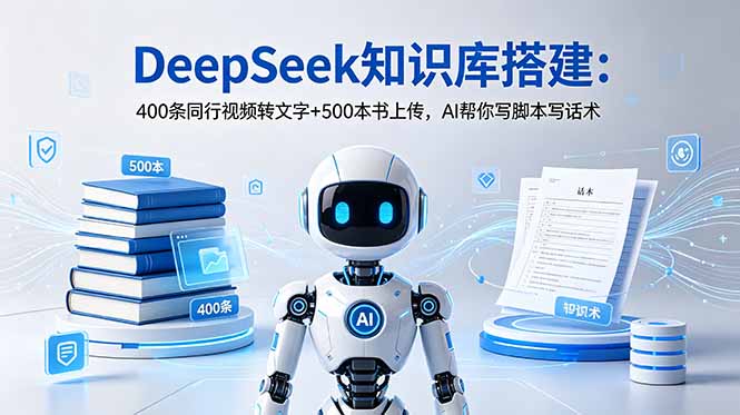 DeepSeek知识库搭建：400条同行视频转文字+500本书上传，AI帮你写脚本写话术-超级会员网