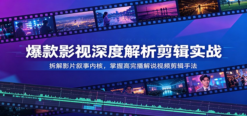 爆款影视深度解析剪辑实战：拆解影片叙事内核，掌握高完播解说视频剪辑手法-超级会员网