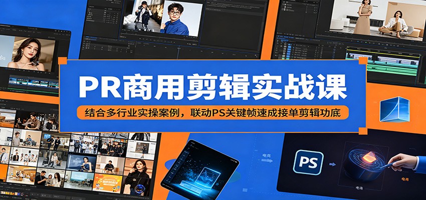 PR商用剪辑实战课：结合多行业实操案例，联动PS关键帧速成接单剪辑功底-超级会员网