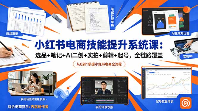小红书电商技能提升系统课：选品+笔记+AI二创+实拍+剪辑+起号，全链路覆盖-超级会员网