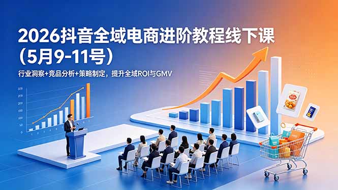 2026抖音全域电商进阶教程线下课(5月9-11号-超级会员网
