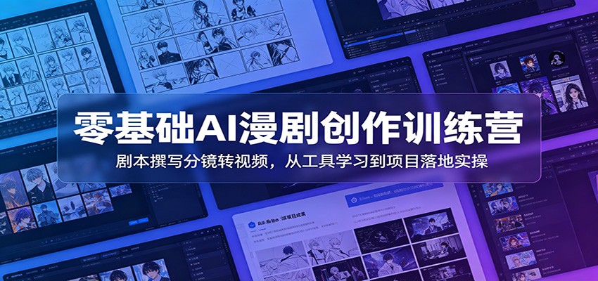 零基础AI漫剧创作训练营：剧本撰写分镜转视频，从工具学习到项目落地实操-超级会员网