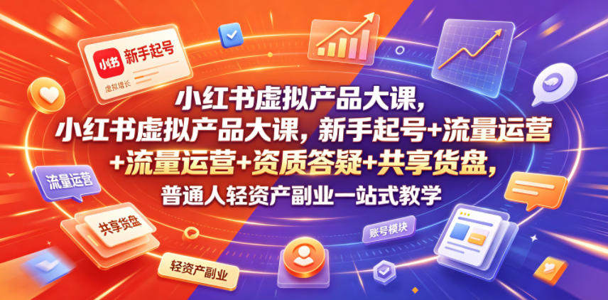 小红书虚拟产品大课，新手起号+流量运营+资质答疑+共享货盘，普通人轻资产副业一站式教学-超级会员网