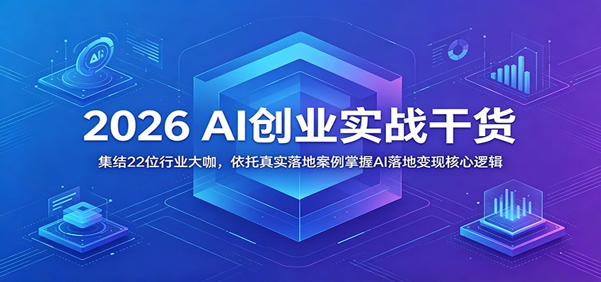 2026 AI创业实战干货：集结22位行业大咖，依托真实落地案例掌握AI落地变现核心逻辑-超级会员网