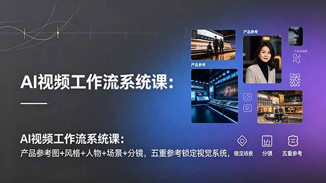 AI视频工作流系统课：产品参考图+风格+人物+场景+分镜，五重参考锁定视觉系统，稳定产出高质量视频-超级会员网