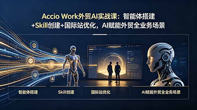 Accio Work外贸AI实战课：智能体搭建+Skill创建+国际站优化，AI赋能外贸全业务场景-超级会员网