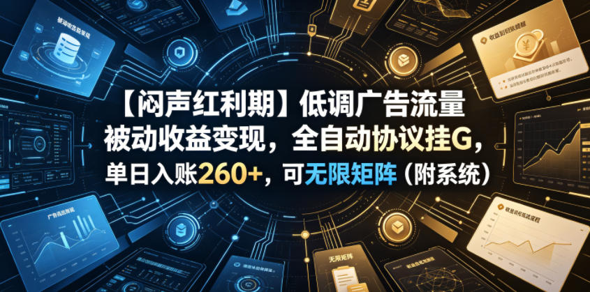 【闷声红利期】低调广告流量被动收益变现，全自动协议挂G，单日入账260+，可无限矩阵(附系统)【揭秘】-超级会员网