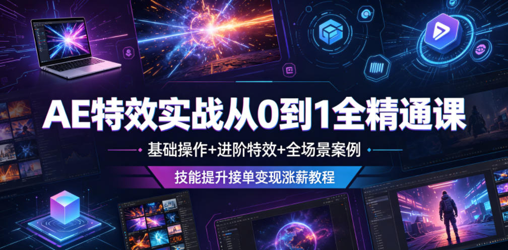 AE特效实战从0到1全精通课，基础操作+进阶特效+全场景案例，技能提升接单变现涨薪教程-超级会员网