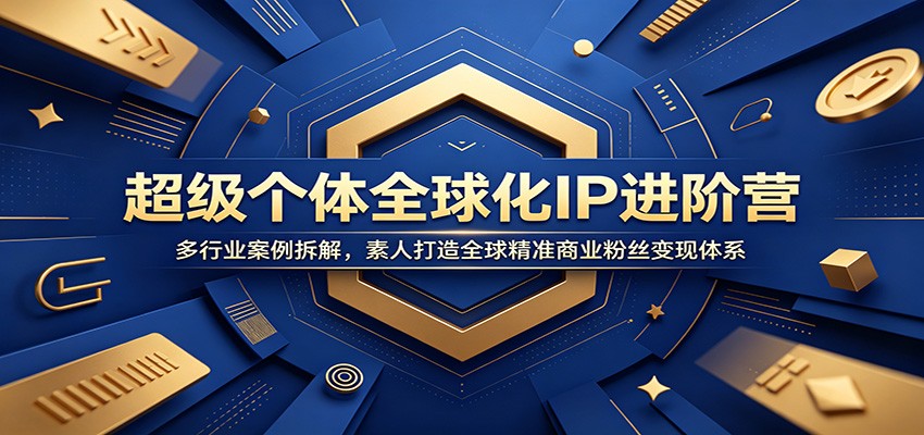 超级个体全球化IP进阶营：多行业案例拆解，素人打造全球精准商业粉丝变现体系-超级会员网