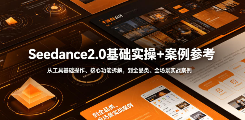 Seedance2.0基础实操+案例参考，从工具基础操作、核心功能拆解，到全品类、全场景实战案例参考全覆盖-超级会员网
