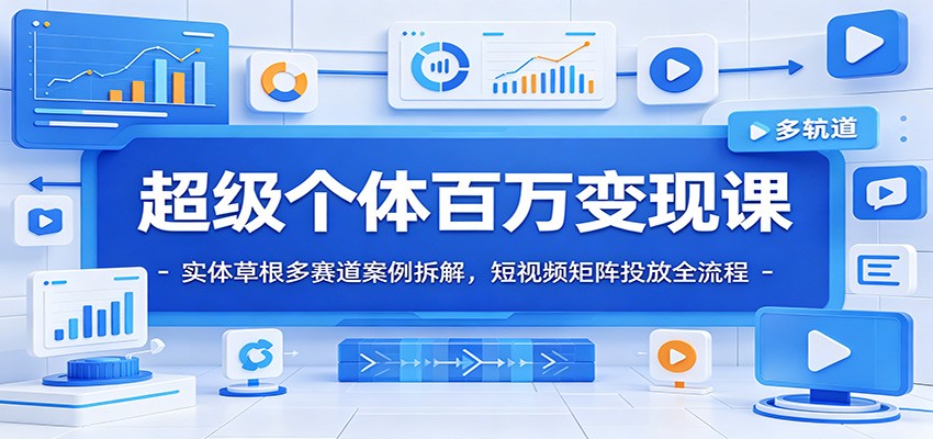 超级个体百万变现课：实体草根多赛道案例拆解，短视频矩阵投放全流程-超级会员网