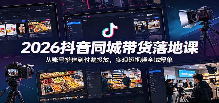 2026抖音同城带货落地课：从账号搭建到付费投放，实现短视频全域爆单-超级会员网