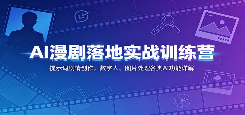AI漫剧落地实战训练营：提示词剧情创作，数字人、图片处理各类AI功能详解-超级会员网