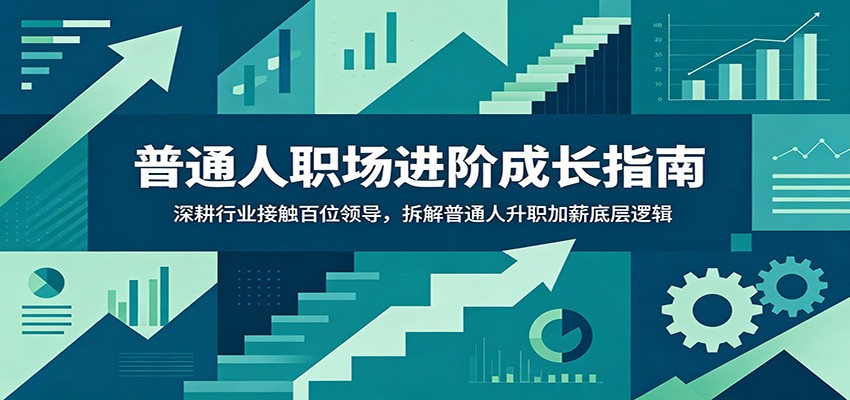 普通人职场进阶成长指南：深耕行业接触百位领导，拆解普通人升职加薪底层逻辑-超级会员网