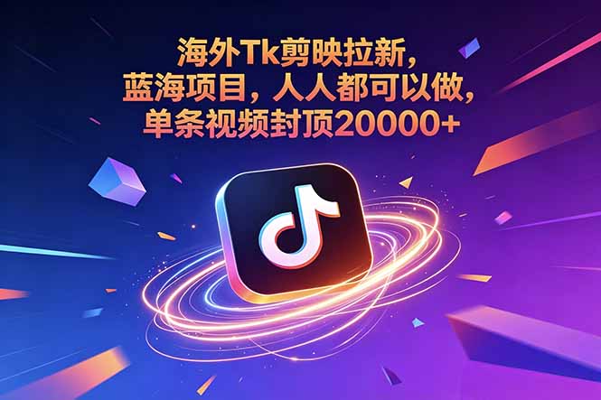 海外Tk剪映拉新，蓝海项目，人人都可以做，单条视频封顶20000+-超级会员网