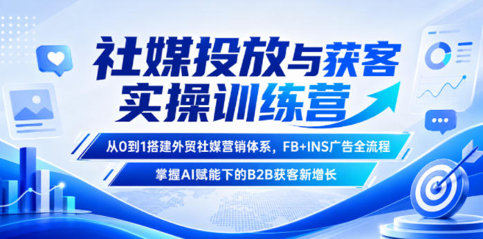 社媒投放与获客实操训练营，从0到1搭建外贸社媒营销体系，FB+INS广告全流程，掌握AI赋能下的B2B获客新增长-超级会员网