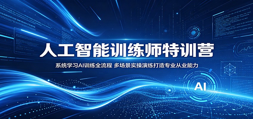 人工智能训练师特训营：系统学习AI训练全流程，多场景实操演练打造专业从业能力-超级会员网