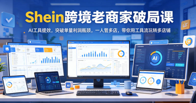 Shein跨境老商家破局课，AI工具提效，突破单量利润瓶颈，一人管多店，带你用工具流玩转多店铺-超级会员网