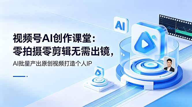 视频号AI创作课堂：零拍摄零剪辑无需出镜，AI批量产出原创视频打造个人IP-超级会员网