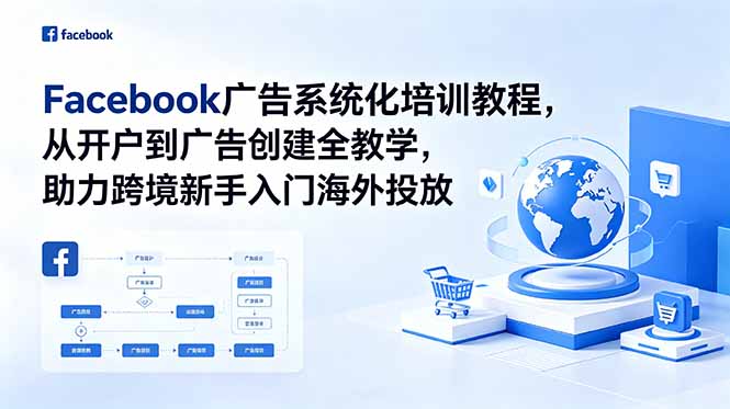 Facebook广告系统化培训教程，从开户到广告创建全教学，助力跨境新手入门海外投放-超级会员网