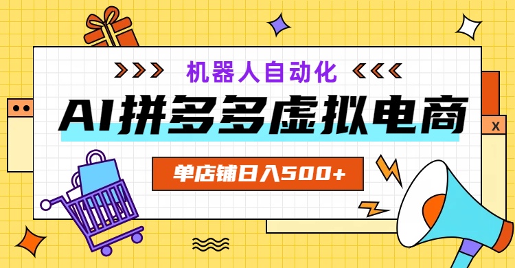 AI拼多多虚拟电商，配合机器人打造一个日入500的自动化店铺-超级会员网