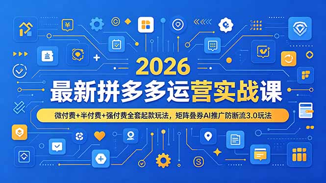 2026最新拼多多运营实战课，微付费+半付费+强付费全套起款玩法，矩阵叠券AI推广防断流3.0玩法-超级会员网