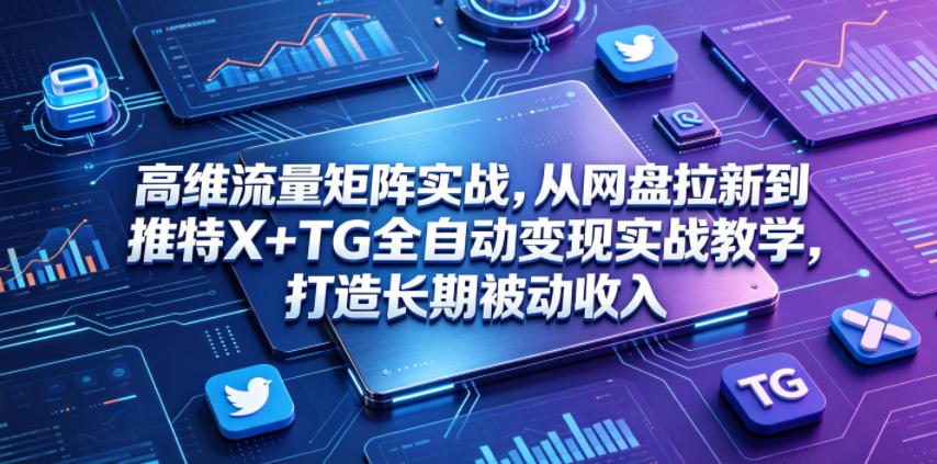 高维流量矩阵实战，从网盘拉新到推特X+TG全自动变现实战教学，打造长期被动收入-超级会员网