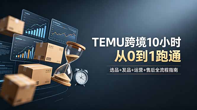 想做TEMU跨境但不知从何下手？选品+发品+运营+售后，10小时从0到1跑通-超级会员网