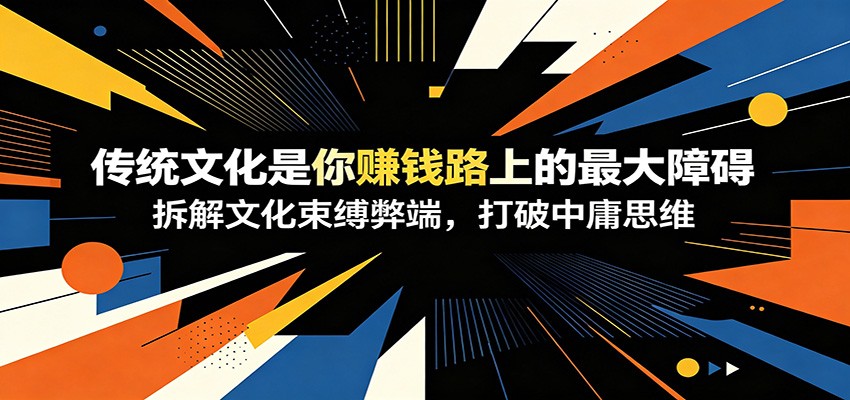 付费文章：《传统文化是你赚钱路上的最大障碍》拆解文化束缚弊端，打破中庸思维-超级会员网