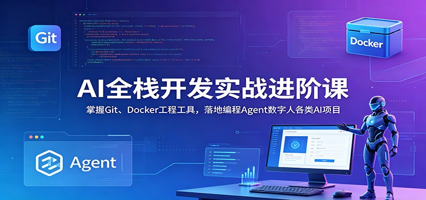 AI全栈开发实战进阶课：掌握Git、Docker工程工具，落地编程Agent数字人各类AI项目-超级会员网