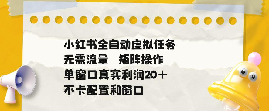 小红书全自动虚拟任务，矩阵操作无需流量，单窗口20+真实收益，不卡配置和窗口【揭秘】-超级会员网