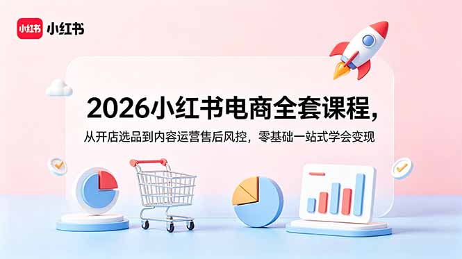 2026小红书电商全套课程，从开店选品到内容运营售后风控，零基础一站式学会变现-超级会员网