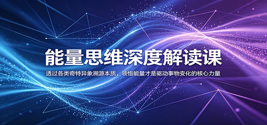 能量思维深度解读课：透过各类奇特异象溯源本质，领悟能量才是驱动事物变化的核心力量-超级会员网