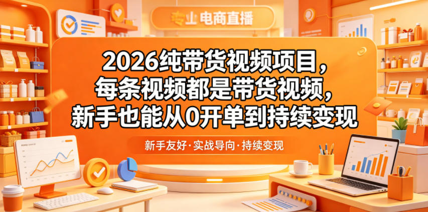 2026纯带货视频项目，每条视频都是带货视频，新手也能从0开单到持续变现-超级会员网