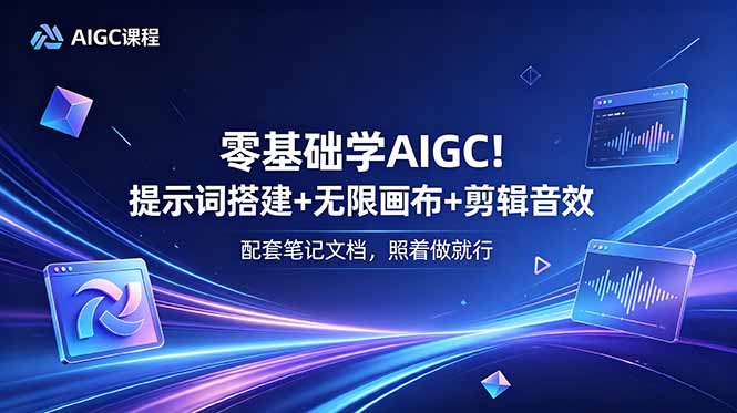 零基础学AIGC！提示词搭建+无限画布+剪辑音效，配套笔记文档，照着做就行-超级会员网